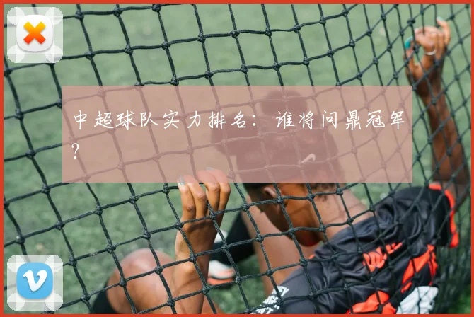 中超球队实力排名:谁将问鼎冠军?