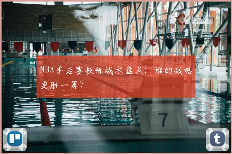 NBA季后赛教练战术盘点：谁的战略更胜一筹？