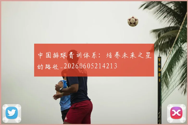 中国排球青训体系：培养未来之星的路径_20260605214213