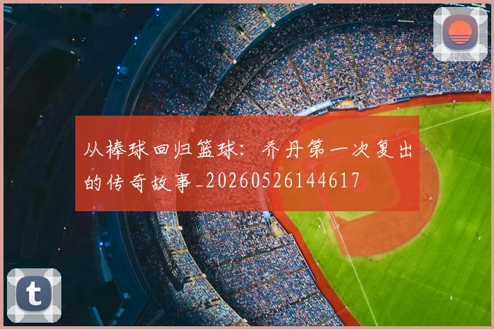 从棒球回归篮球:乔丹第一次复出的传奇故事_20260526144617