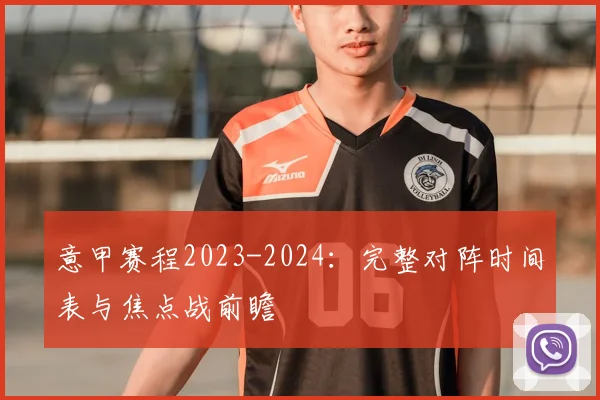 意甲赛程2023-2024:完整对阵时间表与焦点战前瞻