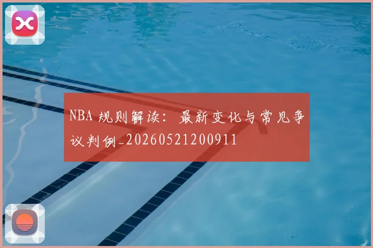 NBA 规则解读：最新变化与常见争议判例_20260521200911