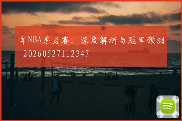 年NBA季后赛：深度解析与冠军预测_20260527112347