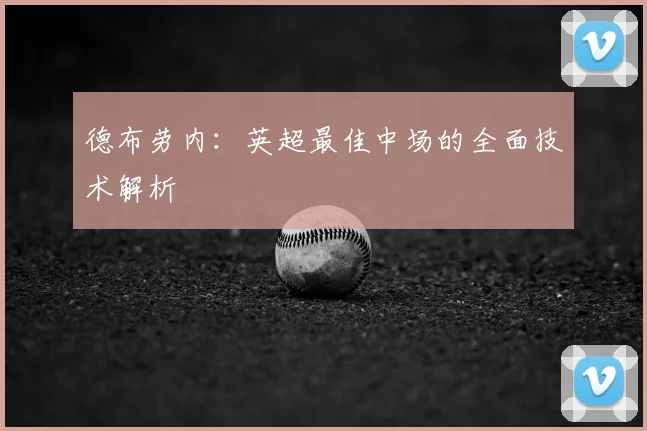 德布劳内:英超最佳中场的全面技术解析