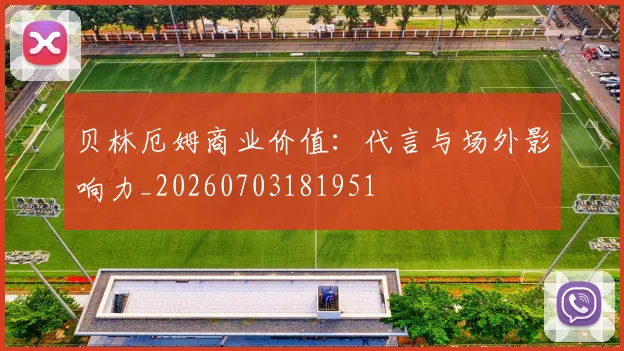 贝林厄姆商业价值：代言与场外影响力_20260703181951