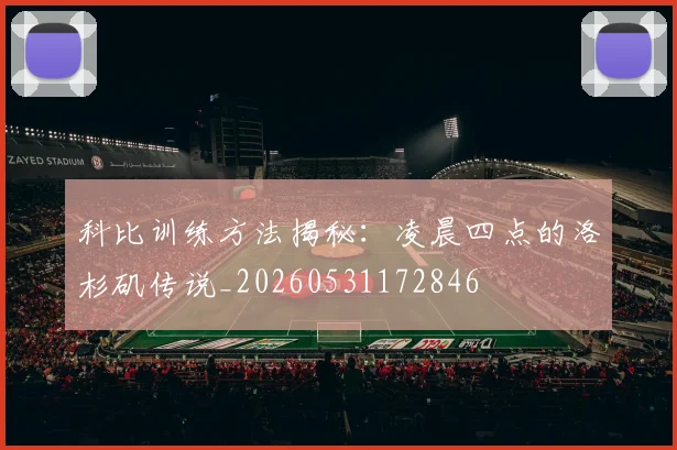 科比训练方法揭秘：凌晨四点的洛杉矶传说_20260531172846