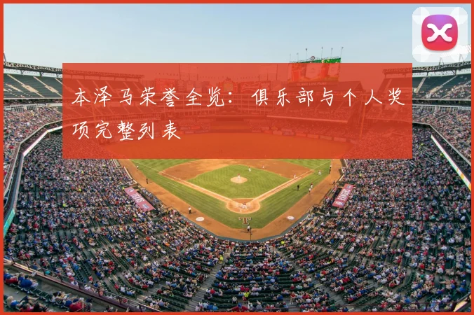 本泽马荣誉全览:俱乐部与个人奖项完整列表