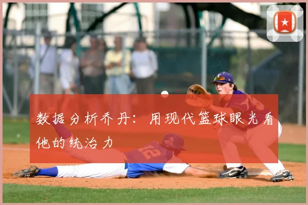 数据分析乔丹：用现代篮球眼光看他的统治力