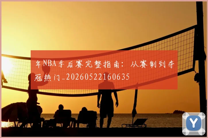 年NBA季后赛完整指南：从赛制到夺冠热门_20260522160635