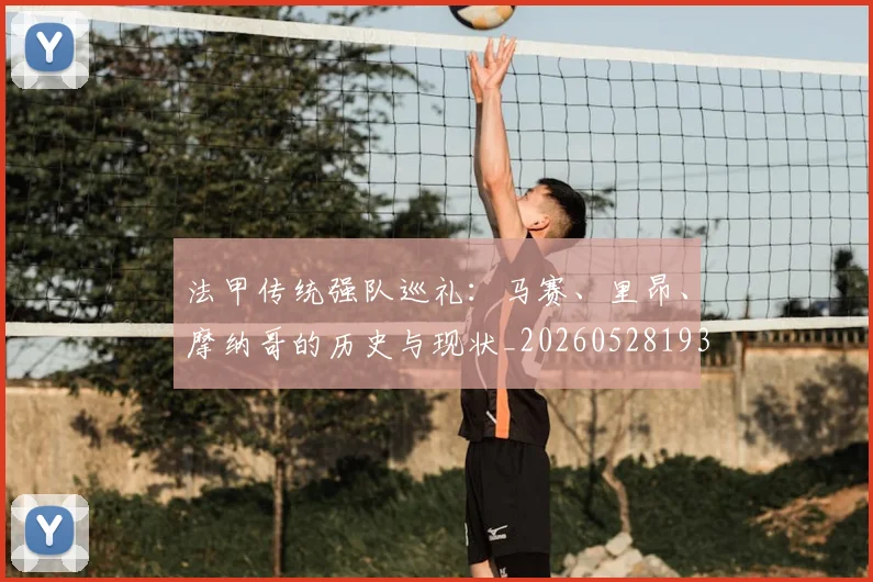 法甲传统强队巡礼:马赛、里昂、摩纳哥的历史与现状_20260528193420
