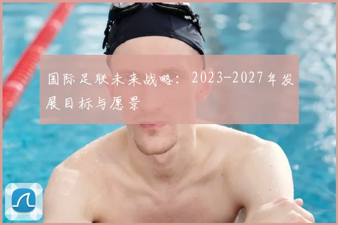 国际足联未来战略:2023-2027年发展目标与愿景
