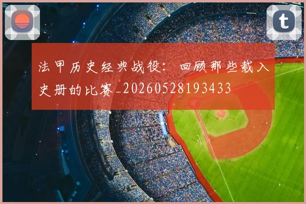 法甲历史经典战役：回顾那些载入史册的比赛_20260528193433