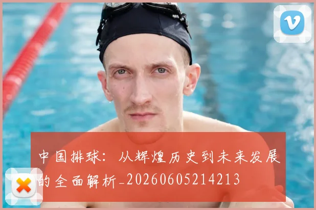中国排球：从辉煌历史到未来发展的全面解析_20260605214213