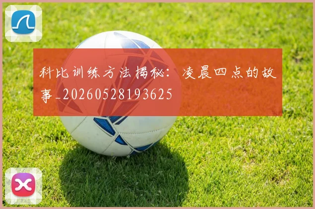 科比训练方法揭秘：凌晨四点的故事_20260528193625
