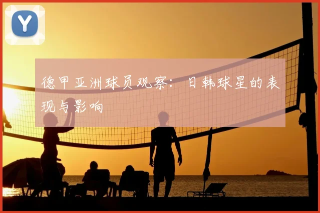 德甲亚洲球员观察：日韩球星的表现与影响