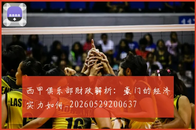 西甲俱乐部财政解析：豪门的经济实力如何_20260529200637