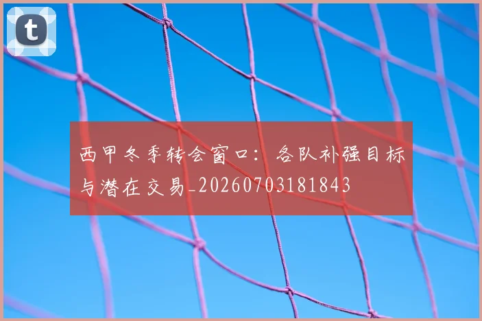 西甲冬季转会窗口：各队补强目标与潜在交易_20260703181843
